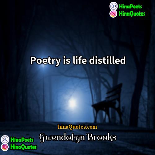 Gwendolyn Brooks Quotes | Poetry is life distilled.
  